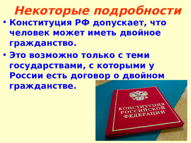 Некоторые подробности Конституция РФ допускает, что человек может иметь двойное гражданство. Это возможно только с теми государствами, с которыми у России есть договор о двойном гражданстве.  