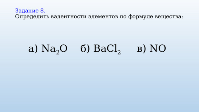 Задание 8.   Определить валентности элементов по формуле вещества:   а) Na 2 O б) BaCl 2   в) NO 