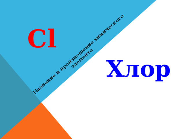 Название и произношение химического элемента Cl  Хлор 