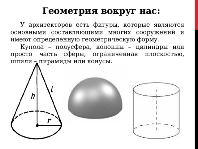 Геометрия вокруг нас : У архитекторов есть фигуры, которые являются основными составляющими многих сооружений и имеют определенную геометрическую форму. Купола – полусфера, колонны – цилиндры или просто часть сферы, ограниченная плоскостью, шпили – пирамиды или конусы. 