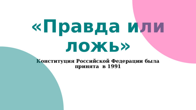  «Правда или ложь» Конституция Российской Федерации была принята в 1991 