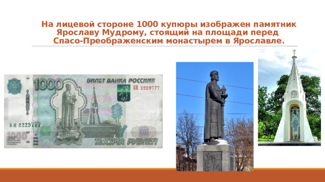 На лицевой стороне 1000 купюры изображен памятник Ярославу Мудрому, стоящий на площади перед  Спасо-Преображенским монастырем в Ярославле. 