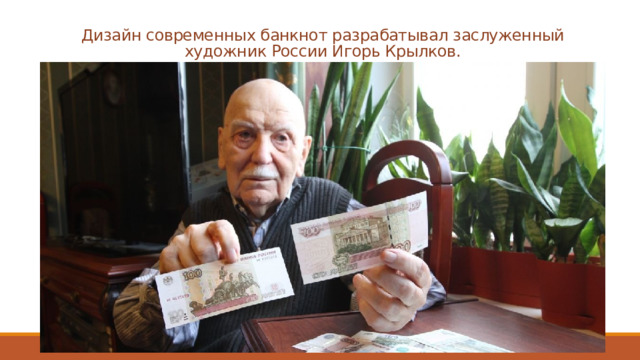 Дизайн современных банкнот разрабатывал заслуженный художник России Игорь Крылков. 