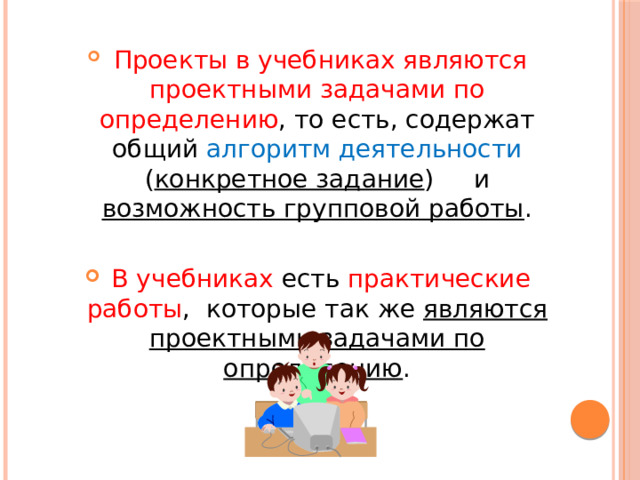  Проекты в учебниках являются проектными задачами по определению , то есть, содержат общий алгоритм деятельности ( конкретное задание ) и возможность групповой работы .  В учебниках есть практические работы , которые так же являются проектными задачами по определению . 