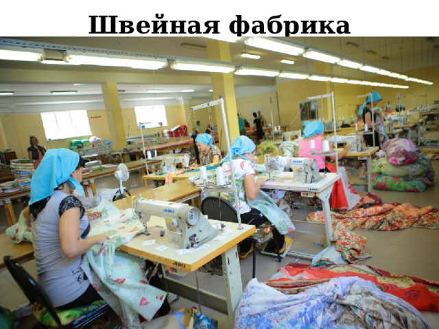Швейная фабрика Большую часть предметов одежды изготавливают на швейных фабриках.  