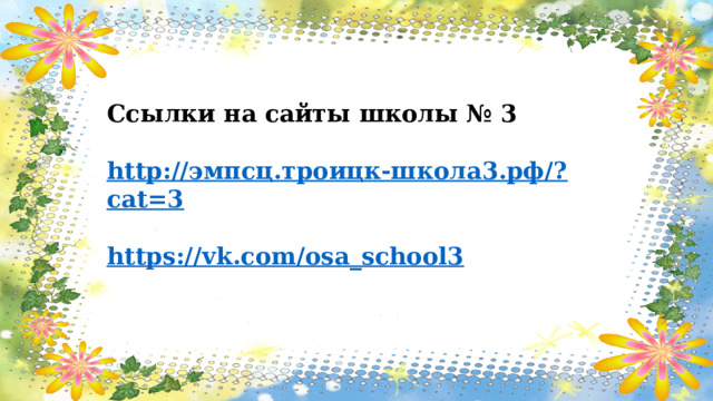 Ссылки на сайты школы № 3  http :// эмпсц.троицк-школа3.рф/? cat=3  https:// vk.com/osa_school3  
