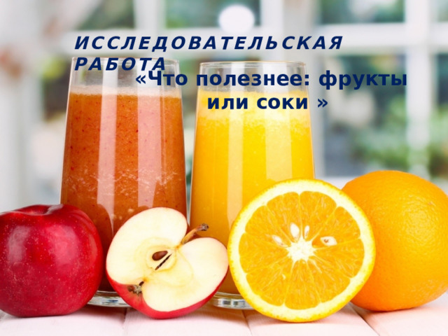 Исследовательская работа «Что полезнее: фрукты или соки » 