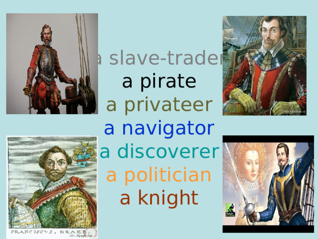   a slave-trader   a pirate  a privateer  a navigator  a discoverer  a politician  a knight 