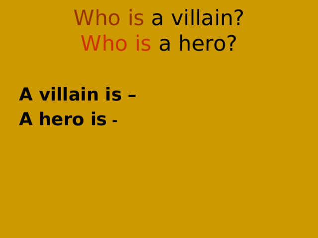 Who is a villain?  Who is a hero?  A villain is – A hero is - 
