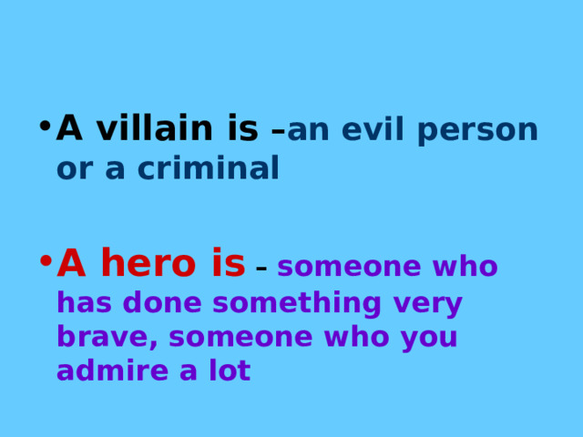 A villain is – an evil person or a criminal  A hero is – someone who has done something very brave, someone who you admire a lot 