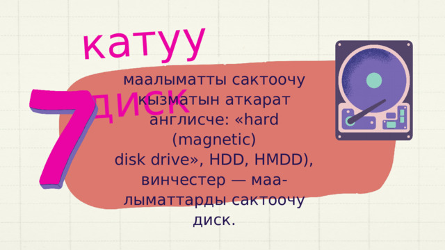 катуу диск маалыматты сактоочу кызматын аткарат англисче: «hard (magnetic) disk drive», HDD, HMDD), винчестер — маа- лыматтарды сактоочу диск. 