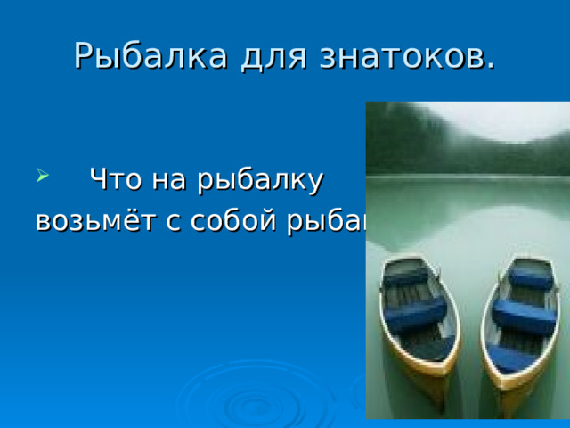 Рыбалка для знатоков.  Что на рыбалку возьмёт с собой рыбак? 