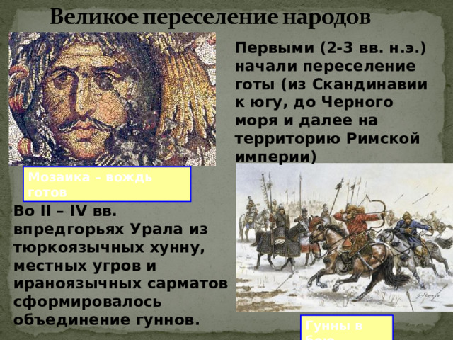 Первыми (2-3 вв. н.э.) начали переселение готы (из Скандинавии к югу, до Черного моря и далее на территорию Римской империи) Мозаика – вождь готов Во II – IV вв. впредгорьях Урала из тюркоязычных хунну, местных угров и ираноязычных сарматов сформировалось объединение гуннов. Гунны в бою 
