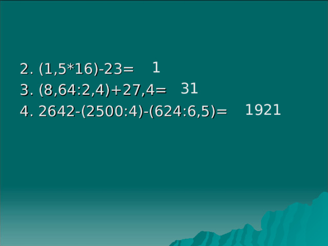 1 2. (1,5*16)-23= 3. (8,64:2,4)+27,4= 4. 2642-(2500:4)-(624:6,5)= 31 1921 