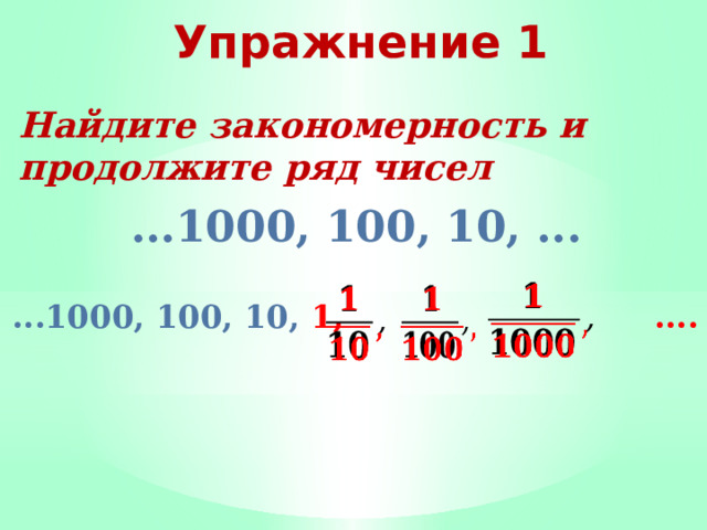 Упражнение 1 Найдите закономерность и продолжите ряд чисел ...1000, 100, 10, ...       ...1000, 100, 10, 1, .... 