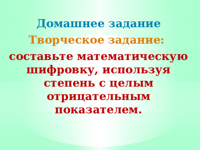 Домашнее задание Творческое задание: составьте математическую шифровку, используя степень с целым отрицательным показателем.  