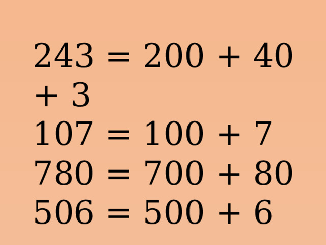 243 = 200 + 40 + 3 107 = 100 + 7 780 = 700 + 80 506 = 500 + 6 