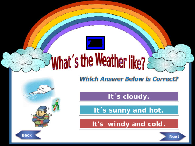 Back 21 25 13 14 15 16 17 18 19 20 9 22 23 24 27 26 11 28 29 30 8 7 6 5 4 3 2 1 12 It´s cloudy. Try Again It´s sunny and hot. Try Again It's windy and cold. Great Job!  Next 