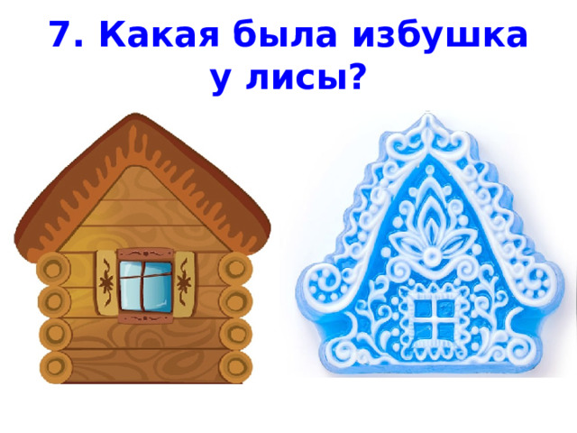 7. Какая была избушка у лисы? 