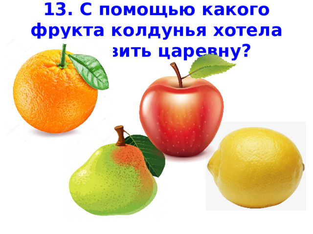 13. С помощью какого фрукта колдунья хотела отравить царевну? 