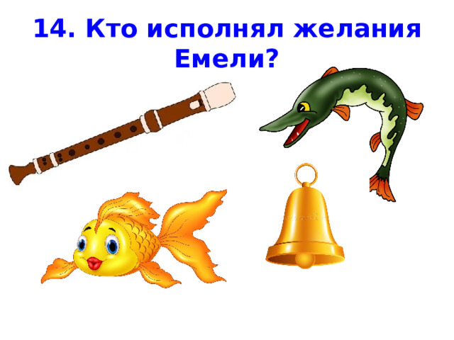 14. Кто исполнял желания Емели? 