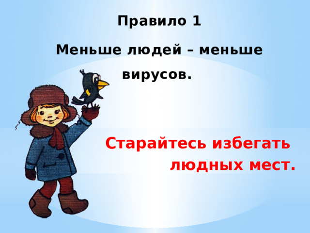 Правило 1 Меньше людей – меньше вирусов. Старайтесь избегать людных мест. 