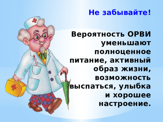  Не забывайте!  Вероятность ОРВИ уменьшают полноценное питание, активный образ жизни, возможность выспаться, улыбка и хорошее настроение. 