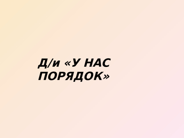 Д/и «У НАС ПОРЯДОК» 