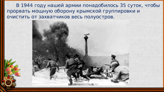  В 1944 году нашей армии понадобилось 35 суток, чтобы прорвать мощную оборону крымской группировки и очистить от захватчиков весь полуостров. 