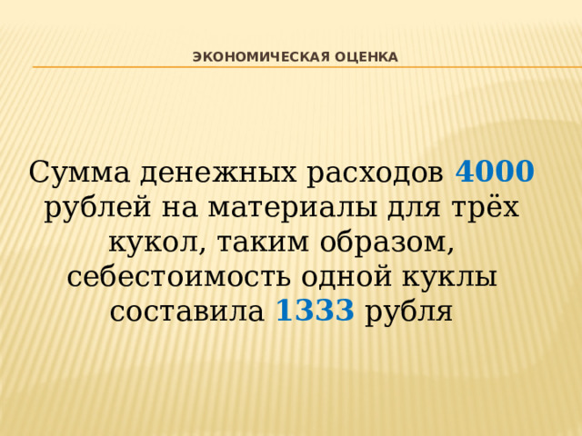  Экономическая оценка   Сумма денежных расходов 4000 рублей на материалы для трёх кукол, таким образом, себестоимость одной куклы составила 1333  рубля 