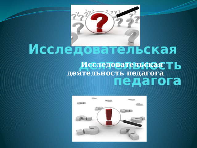   Исследовательская  деятельность педагога   Исследовательская  деятельность педагога  