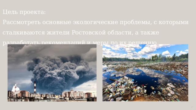 Цель проекта:  Рассмотреть основные экологические проблемы, с которыми сталкиваются жители Ростовской области, а также разработать рекомендаций и меры по их решению. 1 
