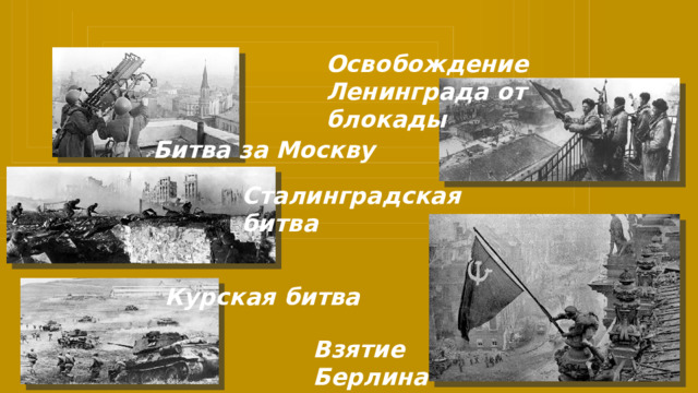 Освобождение Ленинграда от блокады Битва за Москву Сталинградская битва Курская битва Взятие Берлина 