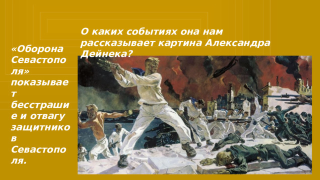 О каких событиях она нам рассказывает картина Александра Дейнека? «Оборона Севастополя» показывает бесстрашие и отвагу защитников Севастополя. 