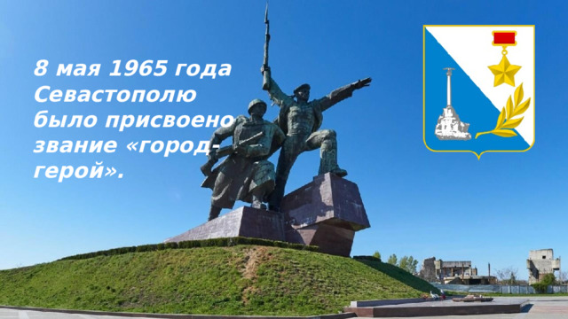 8 мая 1965 года Севастополю было присвоено звание «город-герой». 