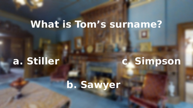 What is Tom’s surname? a. Stiller c. Simpson b. Sawyer 