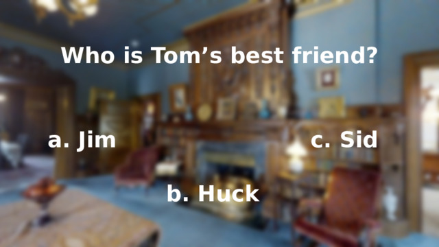 Who is Tom’s best friend? a. Jim c. Sid b. Huck 
