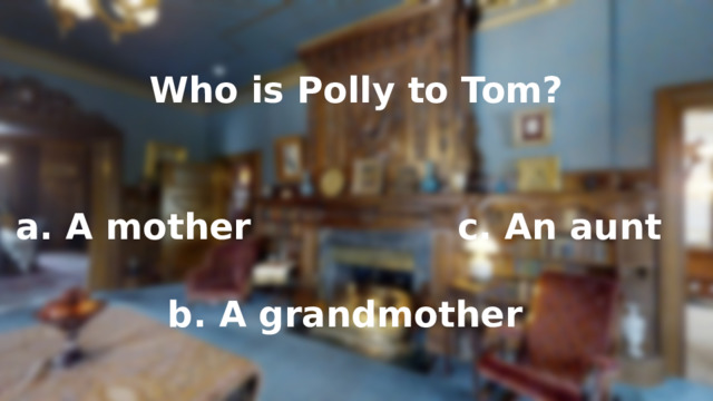 Who is Polly to Tom? a. A mother c. An aunt b. A grandmother 