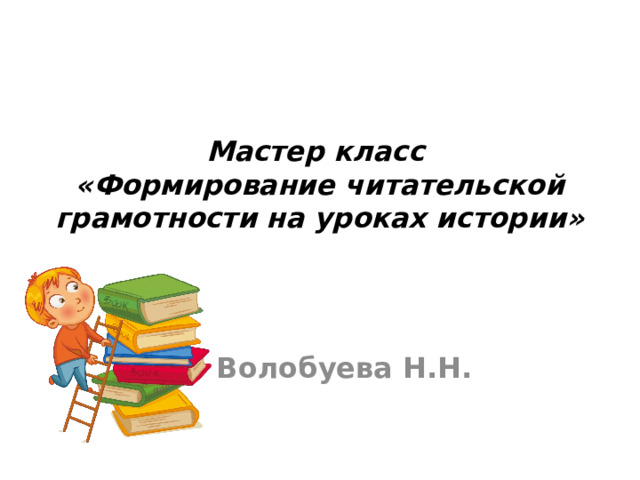 Мастер класс  «Формирование читательской грамотности на уроках истории»   Волобуева Н.Н. 