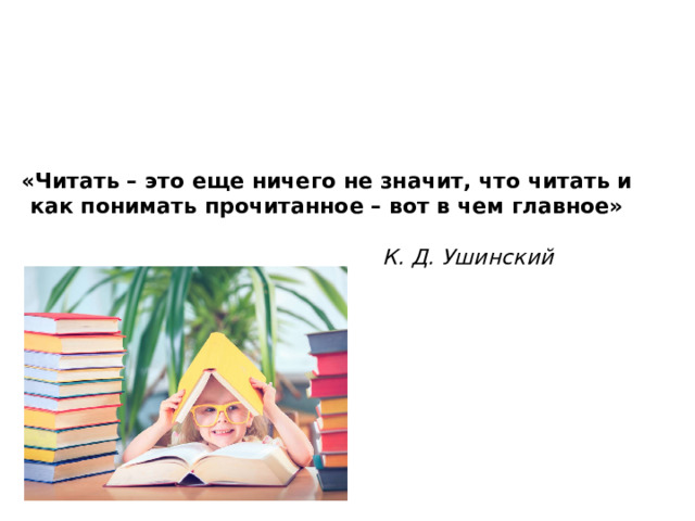 «Читать – это еще ничего не значит, что читать и как понимать прочитанное – вот в чем главное»    К. Д. Ушинский 
