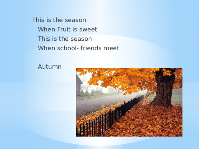 This is the season  When Fruit is sweet  This is the season  When school- friends meet  Autumn 