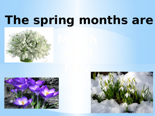 The spring months are March April May 