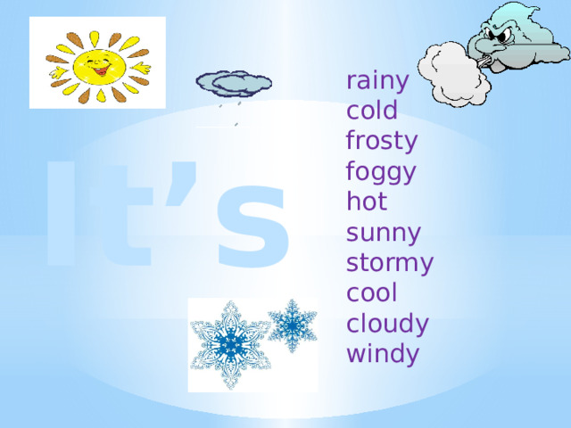 rainy cold frosty foggy hot sunny stormy cool cloudy windy It’s 
