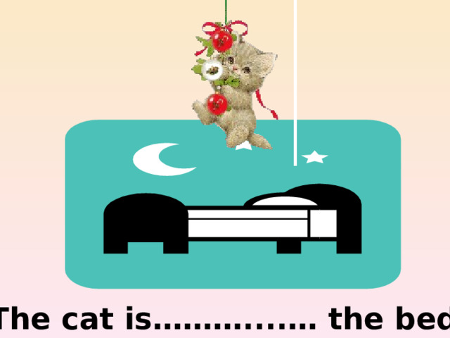 above The cat is………....… the bed 