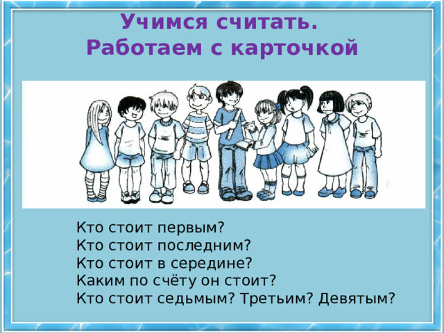 Учимся считать.  Работаем с карточкой Кто стоит первым? Кто стоит последним? Кто стоит в середине? Каким по счёту он стоит? Кто стоит седьмым? Третьим? Девятым? 4 