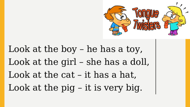 Look at the boy – he has a toy, Look at the girl – she has a doll, Look at the cat – it has a hat, Look at the pig – it is very big.  