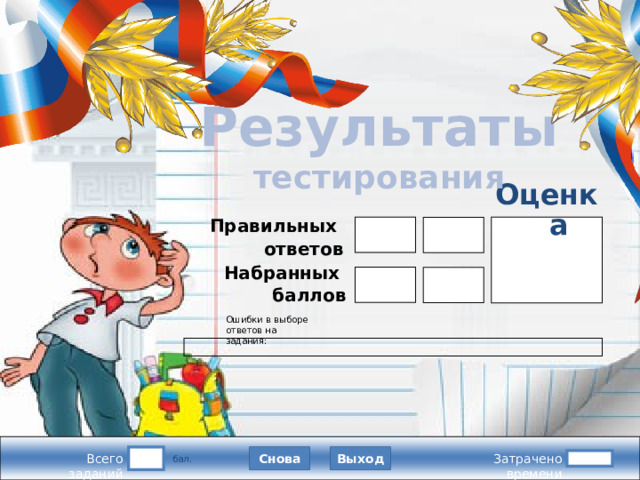 Результаты  тестирования Подождите! Идет обработка данных Оценка Правильных ответов Набранных баллов В конструкторе использована идея перемещения объектов в режиме просмотра демонстрации, предложенная Гансом Хофманом (Hans Werner Hofmann hw@lemitec.de) Ошибки в выборе ответов на задания:  Снова Выход Всего заданий  бал. Затрачено времени 11 