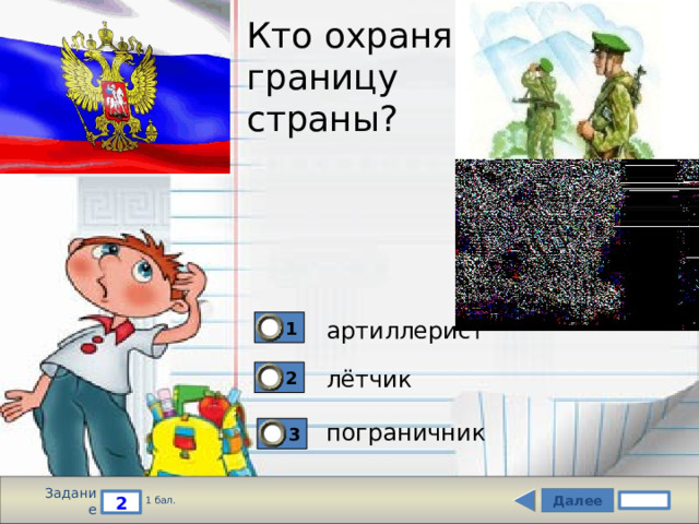 Кто охраняет  границу  страны? 1 артиллерист лётчик 2 пограничник 3 Задание Далее 2 1 бал. 