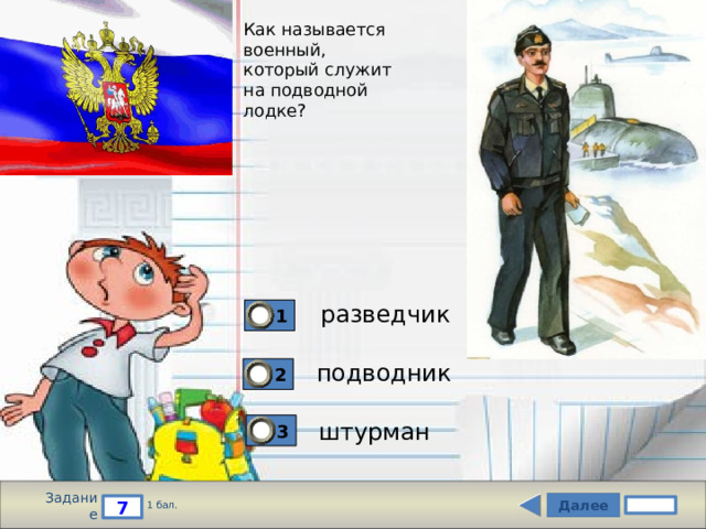 Как называется  военный,  который служит  на подводной  лодке? разведчик 1 подводник 2 штурман 3 Задание Далее 7 1 бал. 