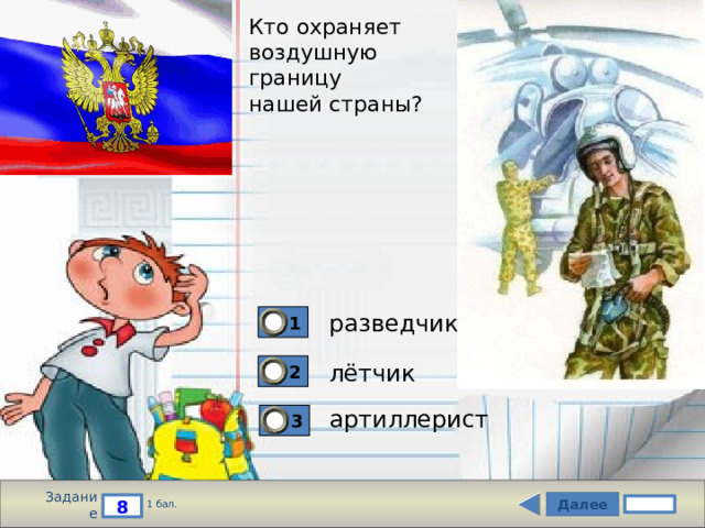 Кто охраняет  воздушную  границу  нашей страны? разведчик 1 лётчик 2 артиллерист 3 Задание Далее 8 1 бал. 